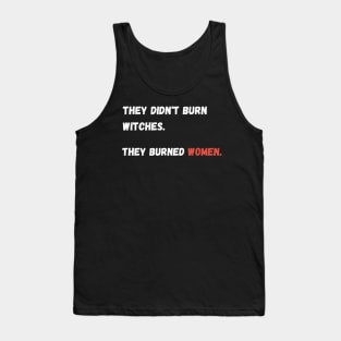 They didn't burn witches. they burned women. Tank Top